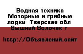 Водная техника Моторные и грибные лодки. Тверская обл.,Вышний Волочек г.